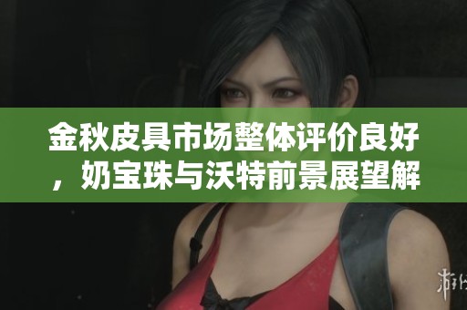 金秋皮具市場整體評價良好，奶寶珠與沃特前景展望解析