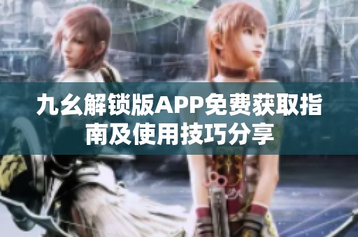 九幺解鎖版APP免費獲取指南及使用技巧分享