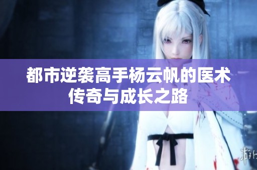 都市逆襲高手楊云帆的醫術傳奇與成長之路