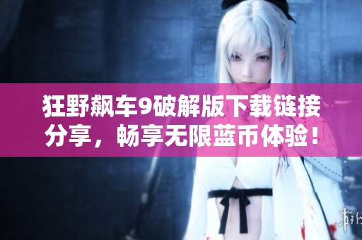 狂野飆車9破解版下載鏈接分享，暢享無(wú)限藍(lán)幣體驗(yàn)！