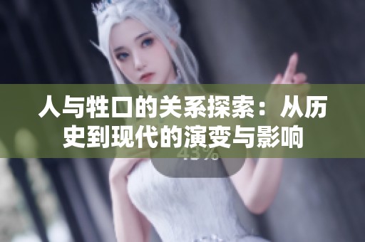 人與牲口的關(guān)系探索：從歷史到現(xiàn)代的演變與影響