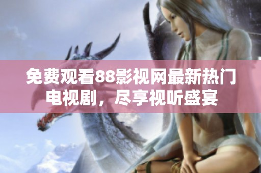 免費觀看88影視網(wǎng)最新熱門電視劇，盡享視聽盛宴