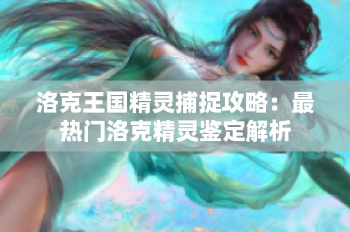 洛克王國精靈捕捉攻略：最熱門洛克精靈鑒定解析