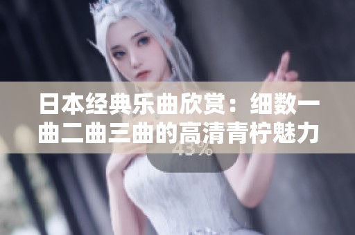日本經典樂曲欣賞：細數一曲二曲三曲的高清青檸魅力