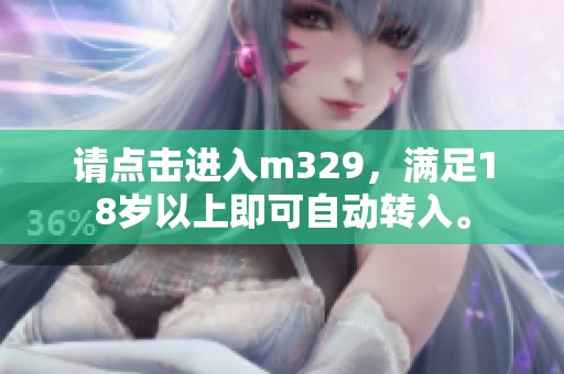 請點擊進入m329，滿足18歲以上即可自動轉入。