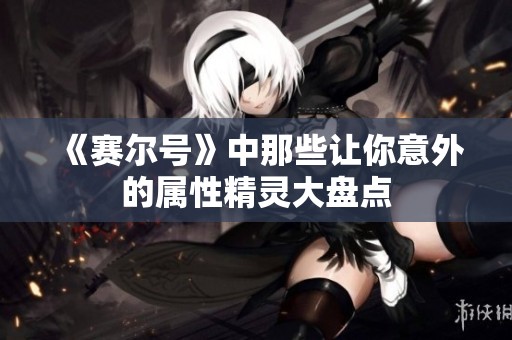 《賽爾號(hào)》中那些讓你意外的屬性精靈大盤點(diǎn)