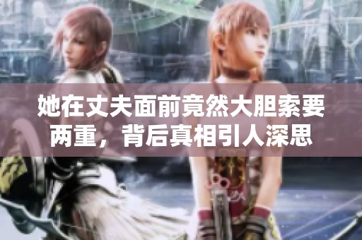 她在丈夫面前竟然大膽索要兩重，背后真相引人深思