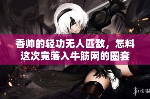香帥的輕功無人匹敵，怎料這次竟落入牛筋網的圈套