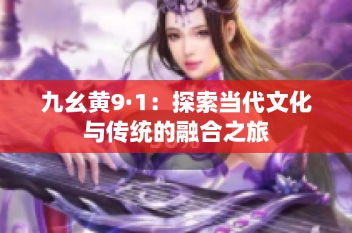 九幺黃9·1：探索當(dāng)代文化與傳統(tǒng)的融合之旅