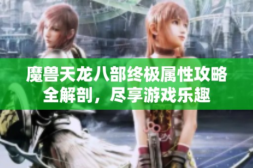 魔獸天龍八部終極屬性攻略全解剖，盡享游戲樂趣