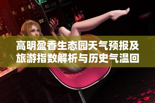 高明盈香生態園天氣預報及旅游指數解析與歷史氣溫回顧