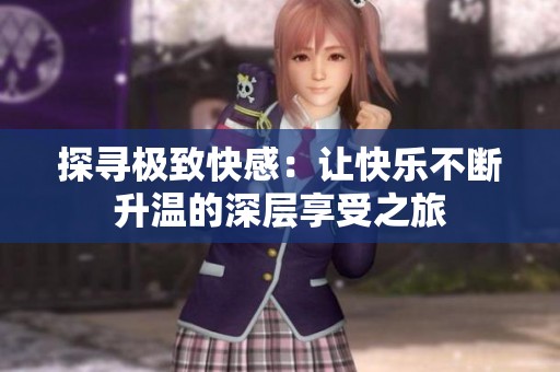 探尋極致快感：讓快樂不斷升溫的深層享受之旅