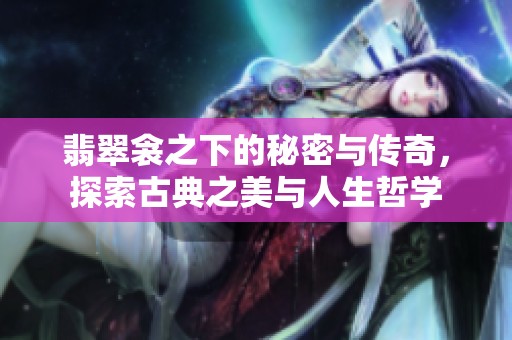 翡翠衾之下的秘密與傳奇，探索古典之美與人生哲學