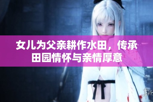 女兒為父親耕作水田，傳承田園情懷與親情厚意
