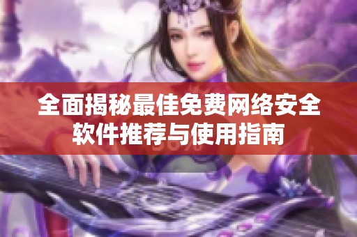 全面揭秘最佳免費網絡安全軟件推薦與使用指南