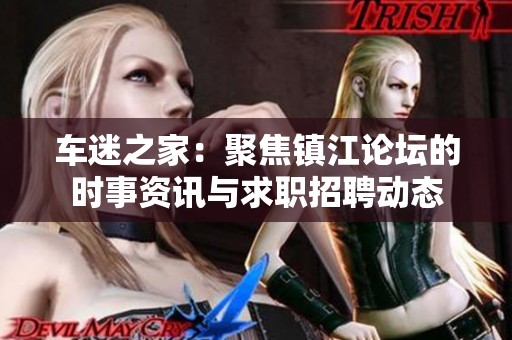 車迷之家：聚焦鎮江論壇的時事資訊與求職招聘動態