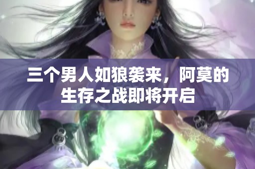 三個男人如狼襲來，阿莫的生存之戰即將開啟