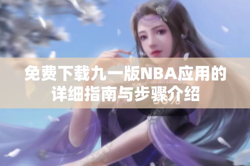免費(fèi)下載九一版NBA應(yīng)用的詳細(xì)指南與步驟介紹