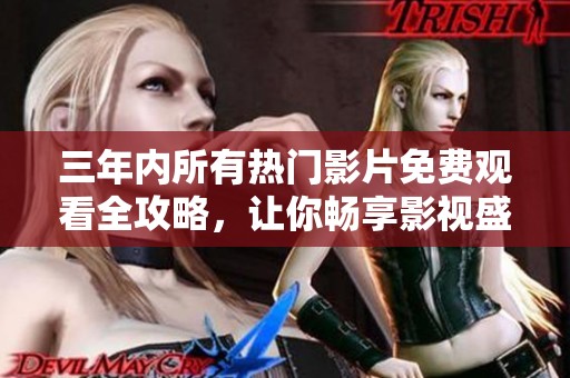 三年內(nèi)所有熱門影片免費(fèi)觀看全攻略，讓你暢享影視盛宴