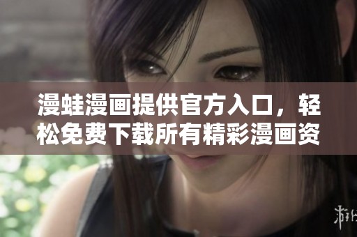漫蛙漫畫提供官方入口，輕松免費下載所有精彩漫畫資源