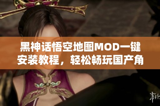 黑神話悟空地圖MOD一鍵安裝教程，輕松暢玩國產(chǎn)角色扮演游戲