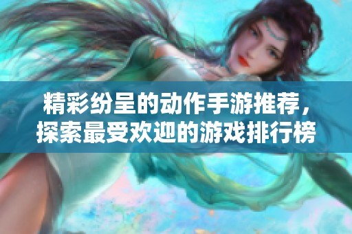 精彩紛呈的動作手游推薦，探索最受歡迎的游戲排行榜！
