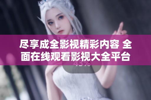 盡享成全影視精彩內(nèi)容 全面在線觀看影視大全平臺(tái)