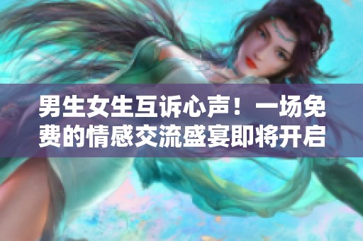 男生女生互訴心聲！一場免費的情感交流盛宴即將開啟