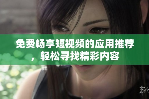 免費暢享短視頻的應用推薦，輕松尋找精彩內容