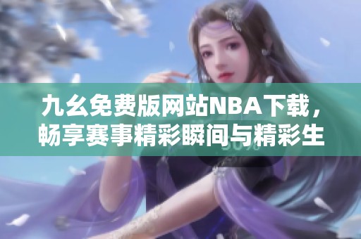 九幺免費版網站NBA下載，暢享賽事精彩瞬間與精彩生活