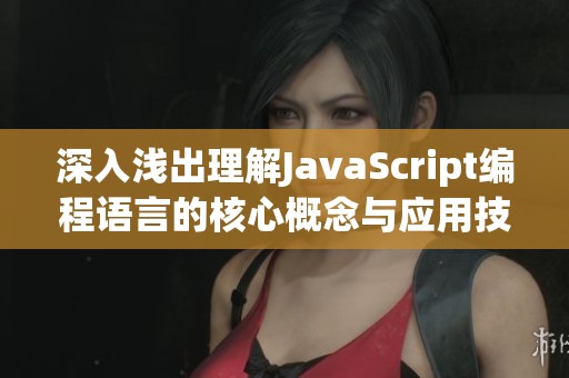 深入淺出理解JavaScript編程語言的核心概念與應用技巧