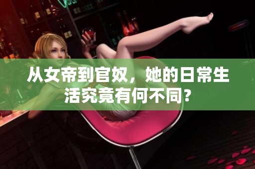 從女帝到官奴，她的日常生活究竟有何不同？