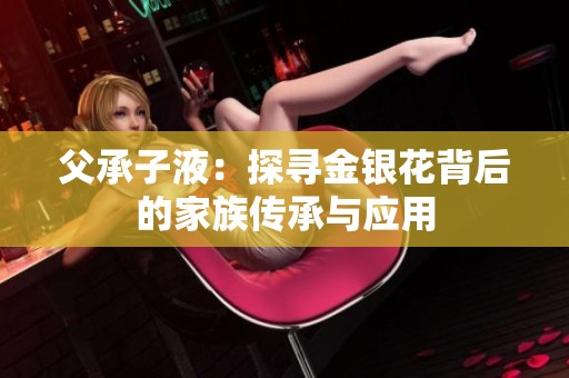 父承子液：探尋金銀花背后的家族傳承與應(yīng)用