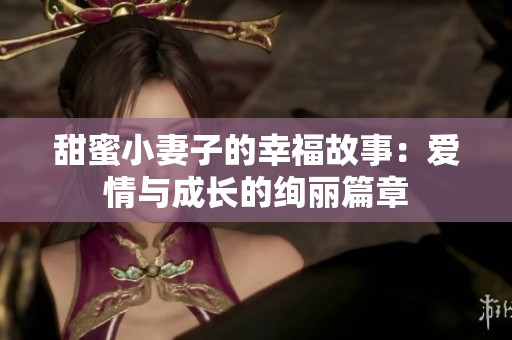 甜蜜小妻子的幸福故事：愛情與成長的絢麗篇章