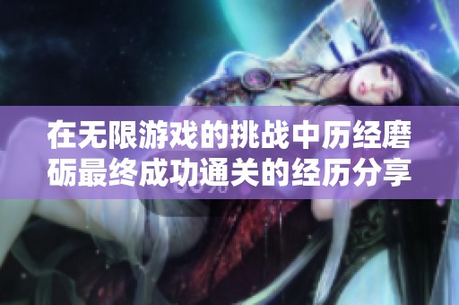 在無限游戲的挑戰中歷經磨礪最終成功通關的經歷分享