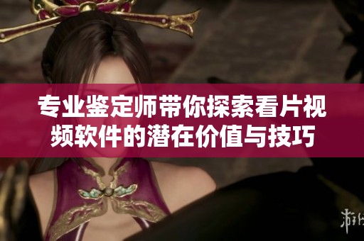 專業鑒定師帶你探索看片視頻軟件的潛在價值與技巧