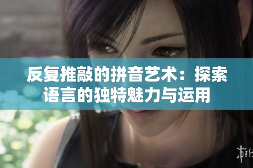 反復推敲的拼音藝術：探索語言的獨特魅力與運用