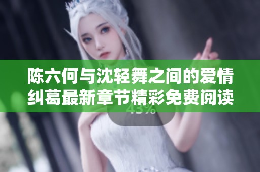 陳六何與沈輕舞之間的愛情糾葛最新章節精彩免費閱讀