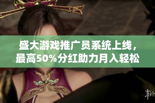 盛大游戲推廣員系統上線，最高50%分紅助力月入輕松過2000元