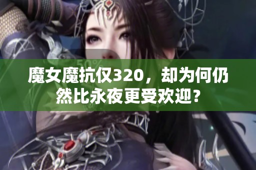 魔女魔抗僅320，卻為何仍然比永夜更受歡迎？