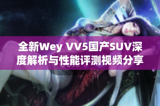 全新Wey VV5國產SUV深度解析與性能評測視頻分享