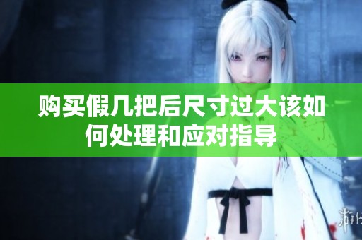 購買假幾把后尺寸過大該如何處理和應對指導