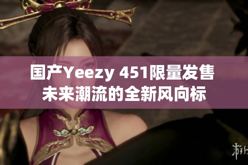 國產Yeezy 451限量發售 未來潮流的全新風向標