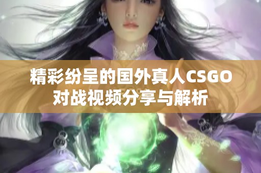 精彩紛呈的國外真人CSGO對戰視頻分享與解析