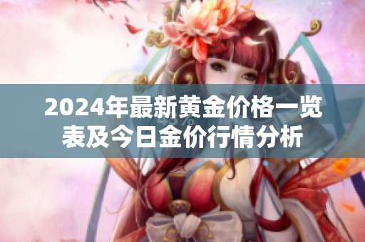 2024年最新黃金價格一覽表及今日金價行情分析