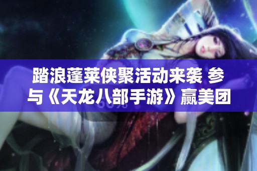 踏浪蓬萊俠聚活動(dòng)來(lái)襲 參與《天龍八部手游》贏美團(tuán)優(yōu)惠券