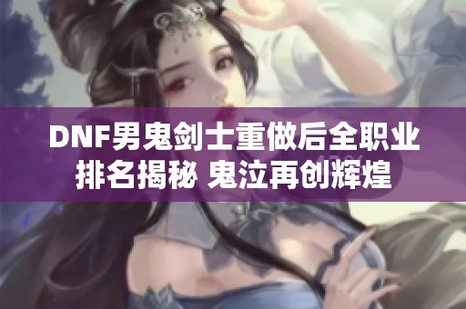 DNF男鬼劍士重做后全職業排名揭秘 鬼泣再創輝煌