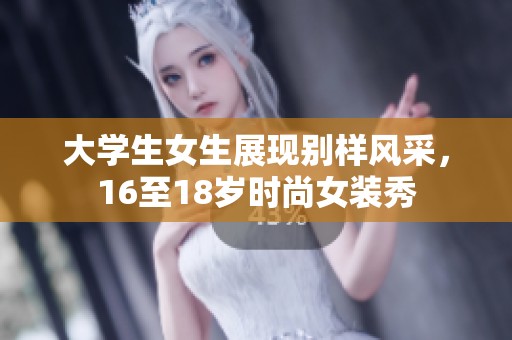大學(xué)生女生展現(xiàn)別樣風(fēng)采，16至18歲時尚女裝秀