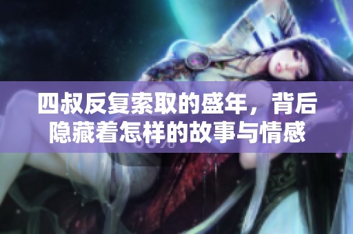 四叔反復索取的盛年，背后隱藏著怎樣的故事與情感