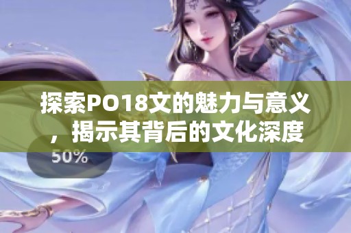 探索PO18文的魅力與意義，揭示其背后的文化深度
